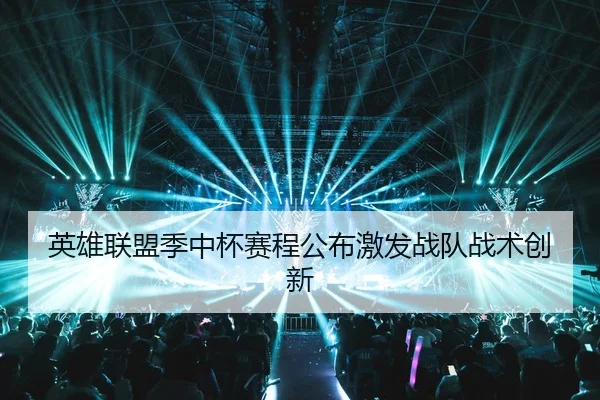 英雄联盟季中杯赛程公布激发战队战术创新