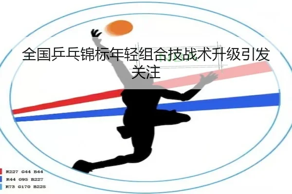全国乒乓锦标年轻组合技战术升级引发关注